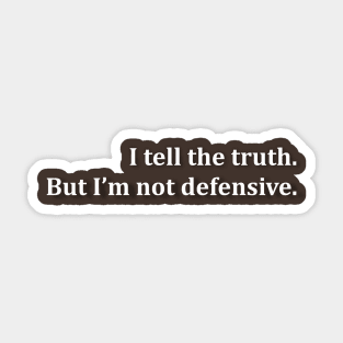 I tell the truth. But I'm not defensive. Sticker